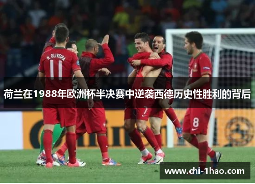 荷兰在1988年欧洲杯半决赛中逆袭西德历史性胜利的背后 荷兰在1988年欧洲杯半决赛中逆袭西德历史性胜利的背后