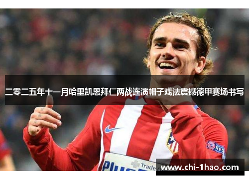 二零二五年十一月哈里凯恩拜仁两战连演帽子戏法震撼德甲赛场书写
